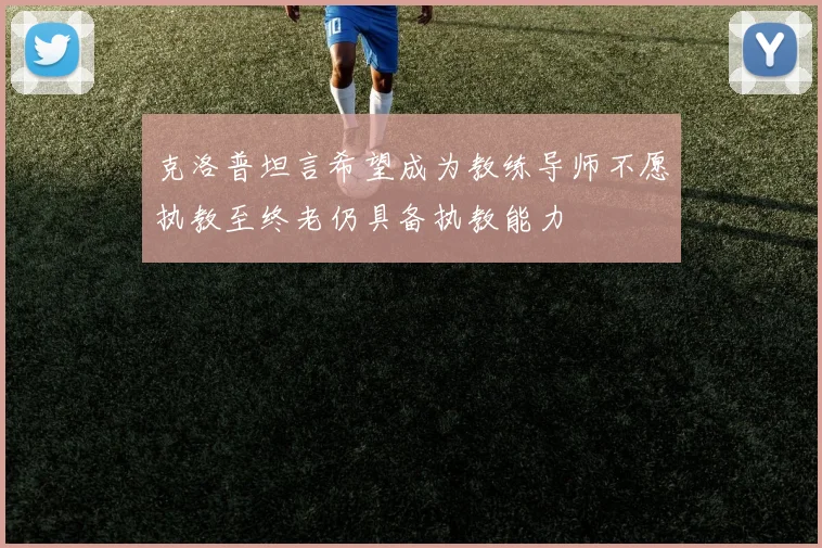 克洛普坦言希望成为教练导师不愿执教至终老仍具备执教能力