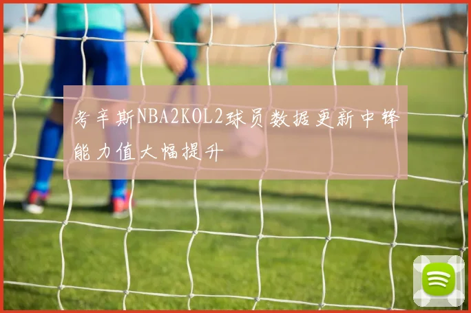 考辛斯NBA2KOL2球员数据更新中锋能力值大幅提升