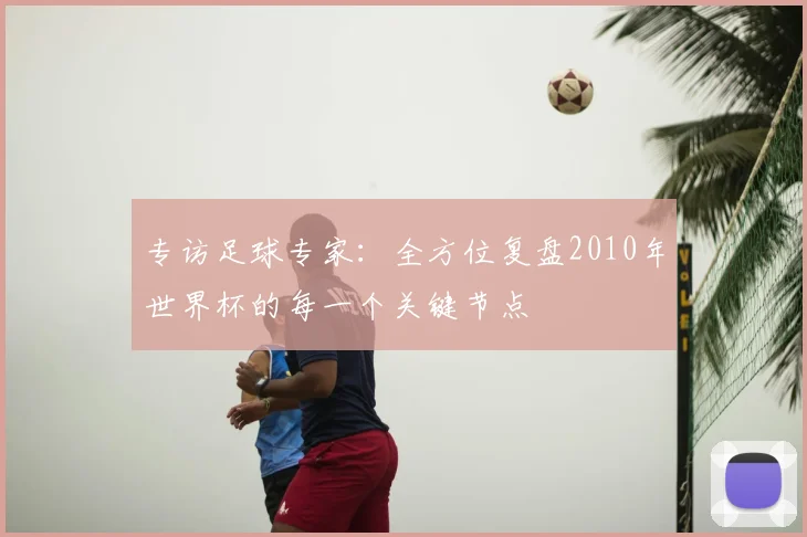 专访足球专家：全方位复盘2010年世界杯的每一个关键节点