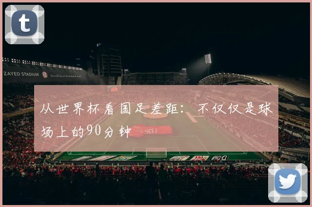 从世界杯看国足差距：不仅仅是球场上的90分钟