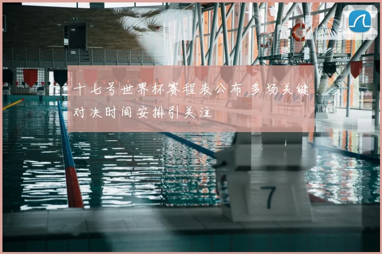 十七号世界杯赛程表公布 多场关键对决时间安排引关注