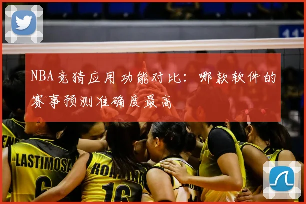NBA竞猜应用功能对比：哪款软件的赛事预测准确度最高