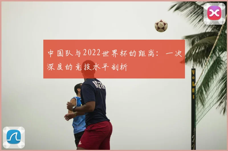中国队与2022世界杯的距离：一次深度的竞技水平剖析