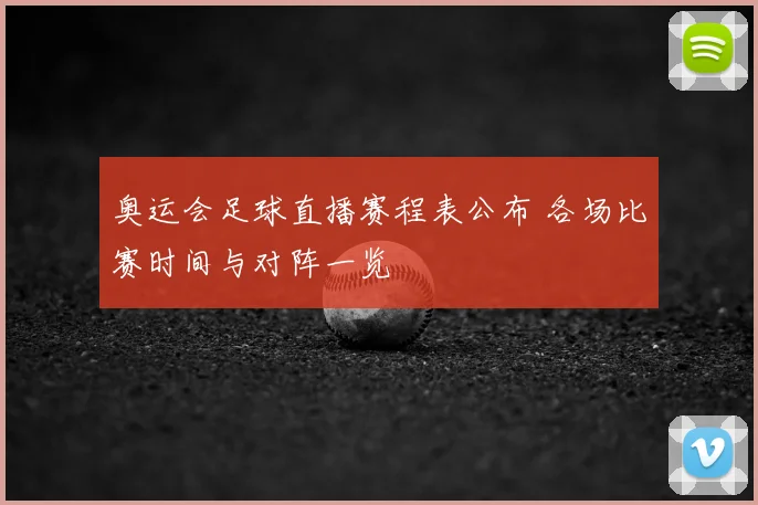 奥运会足球直播赛程表公布 各场比赛时间与对阵一览