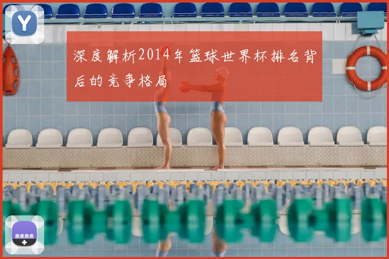 深度解析2014年篮球世界杯排名背后的竞争格局