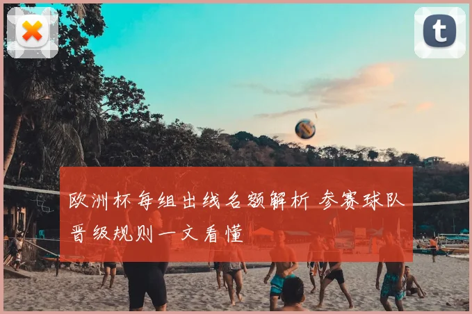 欧洲杯每组出线名额解析 参赛球队晋级规则一文看懂